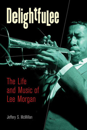 Delightfulee: The Life and Music of Lee Morgan by Jeff McMillan