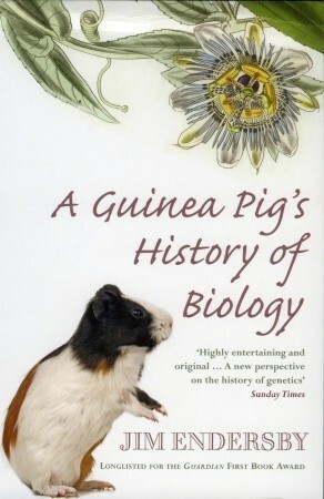 A Guinea Pig's History Of Biology: The plants and animals who taught us the facts of life by Jim Endersby