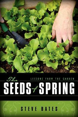 The Seeds of Spring: Lessons from the Garden by Steve Bates