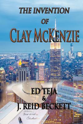 The Invention of Clay McKenzie by Ed Teja, J. Reid Beckett