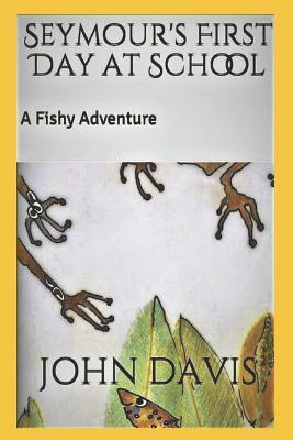 Seymour's First Day at School: A Fishy Adventure by John E. Davis