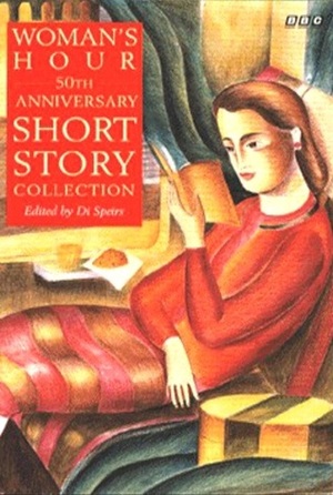 Woman's Hour 50th Anniversary Short Story Collection by Cora Sandel, Jan Mark, Éilís Ní Dhuibhne, Sylvia Townsend Warner, Jeanette Winterson, Georgina Hammick, Lynne Truss, Annie Proulx, Clare Boyan, Helen Simpson, Fay Weldon, Deborah Moggach, Elizabeth Taylor, Amy Bloom, Moy McCrory, Margaret Atwood, Maeve Binchy, Di Speirs