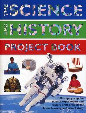 The Science and History Project Book: 300 Step-By-Step Fun Science Experiments and History Craft Projects for Home Learning and School Study by Rachel Halstead, Struan Reid, Chris Oxlade
