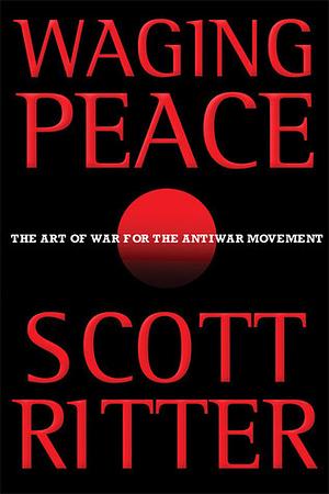 Waging Peace: The Art of War for the Antiwar Movement by Scott Ritter