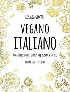 Vegano Italiano: Wegańskie smaki tradycyjnej kuchni włoskiej. Ponad 150 przepisów by Rosalba Gioffre