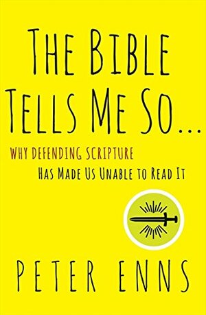 The Bible Tells Me So: Why Defending Scripture Has Made Us Unable to Read It by Peter Enns
