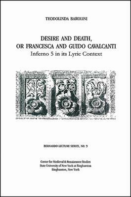 Desire and Death, or Francesca and Guido Cavalcanti: Inferno 5 in Its Lyric Context: Bernardo Lecture Series, No. 9 by Teodolinda Barolini