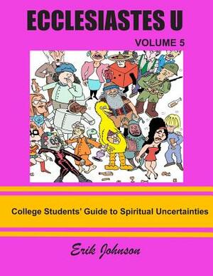 Ecclesiastes U: Vol. 5: College Students' Guide To Spiritual Uncertainties by Erik Johnson