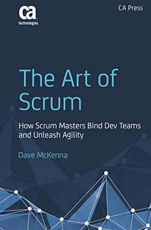 The Art of Scrum: How Scrum Masters Bind Dev Teams and Unleash Agility by Dave McKenna