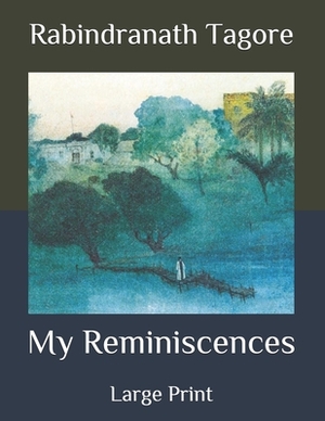 My Reminiscences: Large Print by Rabindranath Tagore