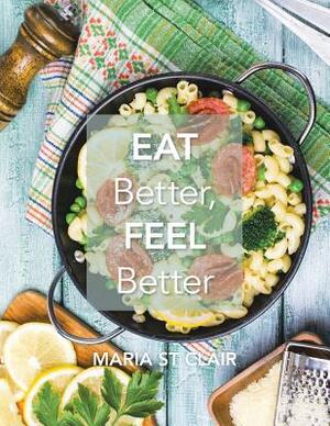 Eat Better, Feel Better by Maria St Clair