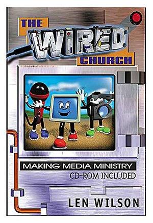 The Wired Church: Making Media Ministry With CDROM by Len Wilson