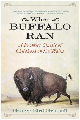 When Buffalo Ran: A Frontier Classic of Childhood on the Plains by George Bird Grinnell