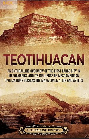 Teotihuacan: An Enthralling Overview of the First Large City in Mesoamerica and Its Influence on Mesoamerican Civilizations Such as the Maya Civilization and Aztecs by Billy Wellman