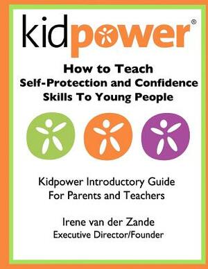 How to Teach Self-Protection and Confidence Skills to Young People: Kidpower Introductory Guide for Parents and Teachers by Irene Van Der Zande