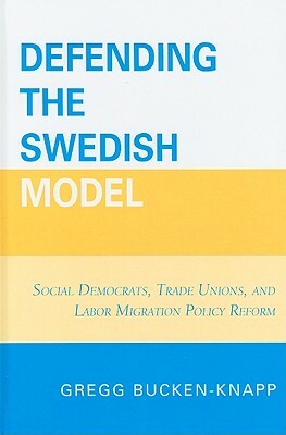Defending the Swedish Model: Social Democrats, Trade Unions, and Labor Migration Policy Reform by Gregg Bucken-Knapp