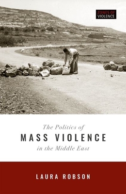 The Politics of Mass Violence in the Middle East by Laura Robson