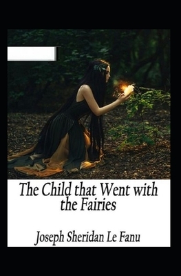 The Child That Went With The Fairies Illustrated by J. Sheridan Le Fanu