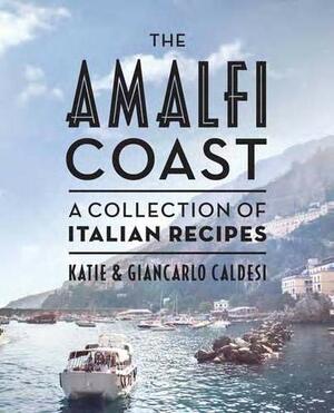 The Amalfi Coast: A Collection of Italian Recipes. by Katie and Giancarlo Caldesi by Katie Caldesi