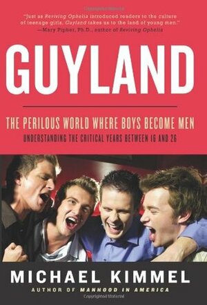 Guyland: The Perilous World Where Boys Become Men by Michael S. Kimmel