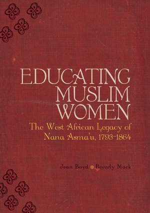Educating Muslim Women: The West African Legacy of Nana Asma'u 1793-1864 by Jean Boyd, Beverly Mack
