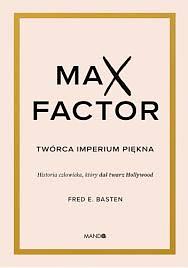 Max Factor. Twórca imperium piękna by Fred E. Basten