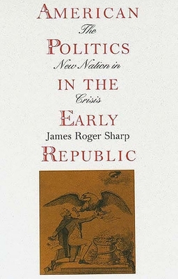 American Politics in the Early Republic: The New Nation in Crisis by James Roger Sharp