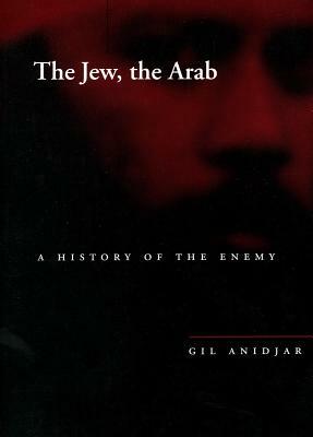 The Jew, the Arab: A History of the Enemy by Gil Anidjar