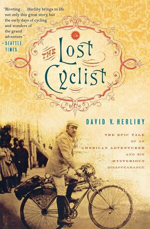 The Lost Cyclist: The Epic Tale of an American Adventurer and His Mysterious Disappearance by David V. Herlihy