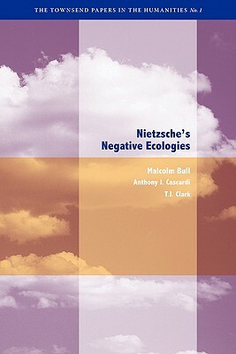 Nietzsche's Negative Ecologies by Malcolm Bull, Anthony J. Cascardi, Timothy J. Clark