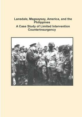 Lansdale, Magsaysay, America, and the Philippines A Case Study of Limited Intervention Counterinsurgency by Combat Studies Institute Press U. S. Arm