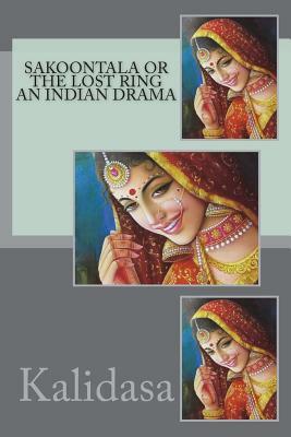 Sakoontala or the Lost Ring An Indian Drama by Kalidasa