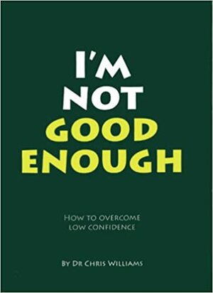 I'm Not Good Enough: How to Overcome Low Confidence by Christopher J. Williams