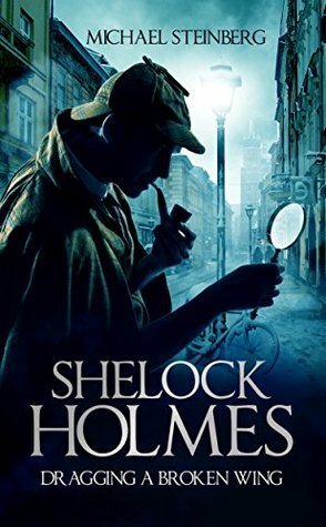 Sherlock Holmes: Dragging a Broken Wing by Mark Steinberg