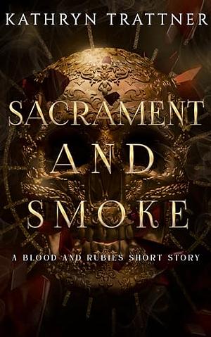 Sacrement and Smoke: a Blood and Rubies story by Kathryn Trattner