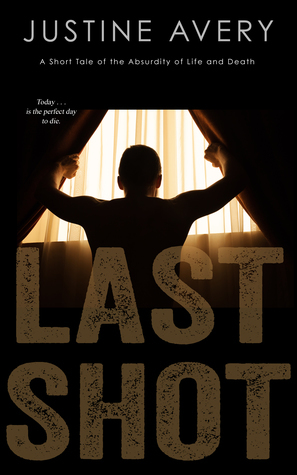 Last Shot: A Short Tale of the Absurdity of Life and Death by Justine Avery