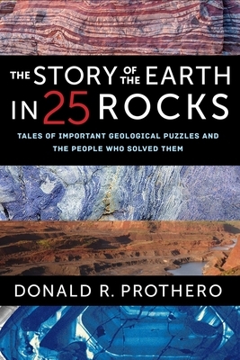 The Story of the Earth in 25 Rocks: Tales of Important Geological Puzzles and the People Who Solved Them by Donald R. Prothero