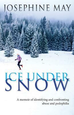 Ice Under Snow: A Memoir of Identifying and Confronting Abuse and Pedophilia by Josephine May