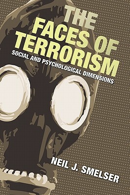 The Faces of Terrorism: Social and Psychological Dimensions by Neil J. Smelser