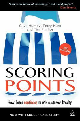 Scoring Points: How Tesco Continues to Win Customer Loyalty by Clive Humby, Terry Hunt, Tim Phillips