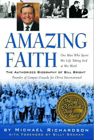 Amazing Faith: The Authorized Biography of Bill Bright, Founder of Campus Crusade for Christ by Michael Richardson