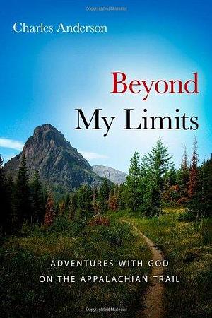 Beyond My Limits: Adventures with God on the Appalachian Trail by Charles Anderson