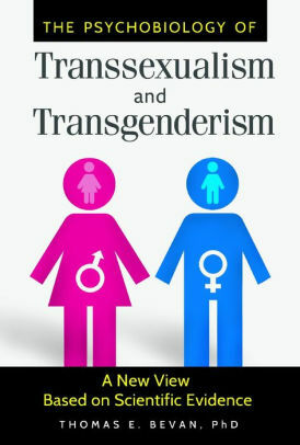 The Psychobiology of Transsexualism and Transgenderism: A New View Based on Scientific Evidence by Thomas E. Bevan