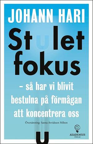 Stulet fokus : så har vi blivit bestulna på förmågan att koncentrera oss by Johann Hari, Sanna Arvidsson Milton