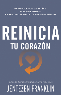 Reinicia Tu Corazón: Un Devocional de 21 Días Para Que Puedas Amar Como Si Nunca Te Hubieran Herido by Jentezen Franklin