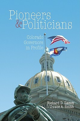 Pioneers & Politicians: Colorado Governors in Profile by Richard D. Lamm, Duane A. Smith