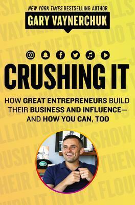 Crushing It!: How Great Entrepreneurs Build Their Business and Influence-and How You Can, Too by Gary Vaynerchuk