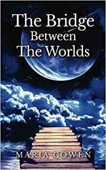 Bridge Between the Worlds by Maria Cowen