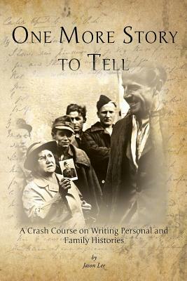 One More Story to Tell: A Crash Course on Writing Personal and Family Histories by Jason Lee