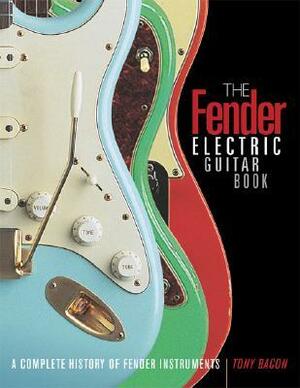 The Fender Electric Guitar Book: A Complete History of Fender Instruments by Tony Bacon